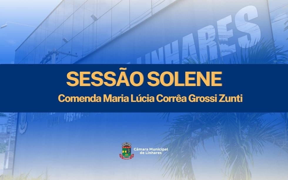 NOTÍCIA: Câmara de Linhares realiza entrega da Comenda Maria Lúcia Corrêa Grossi Zunti em Sessão Solene 